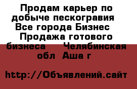 Продам карьер по добыче пескогравия - Все города Бизнес » Продажа готового бизнеса   . Челябинская обл.,Аша г.